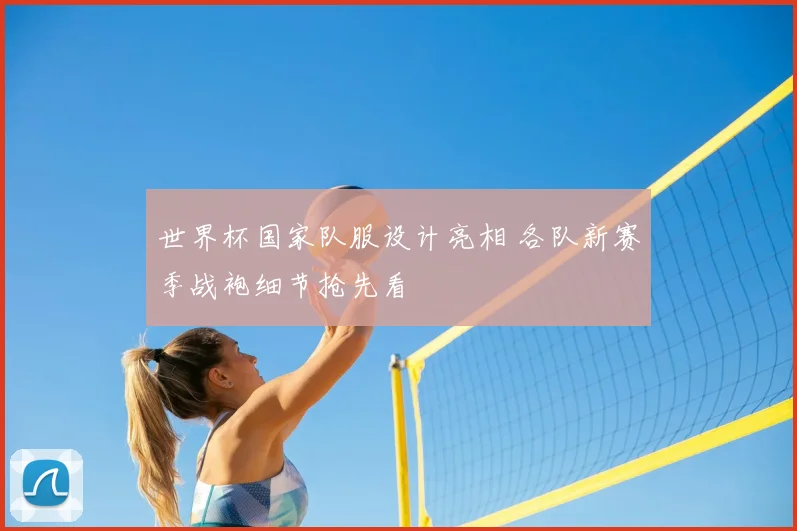 世界杯国家队服设计亮相 各队新赛季战袍细节抢先看