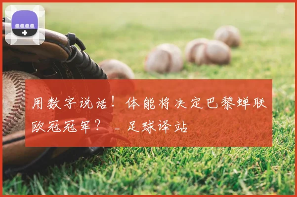 用数字说话！体能将决定巴黎蝉联欧冠冠军？ _ 足球译站