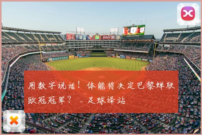 用数字说话！体能将决定巴黎蝉联欧冠冠军？ _ 足球译站
